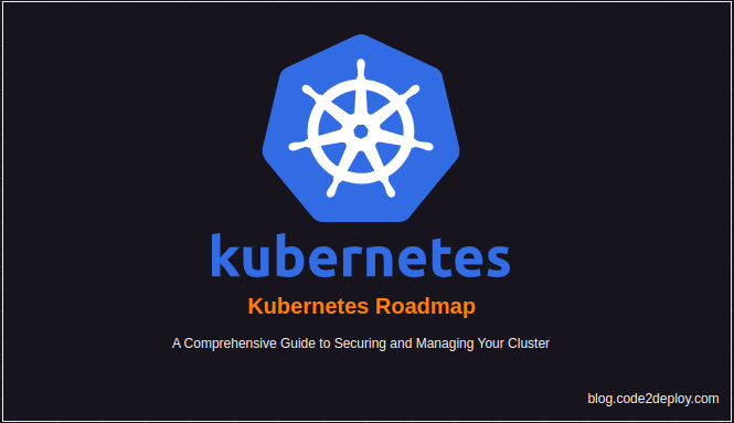 Kubernetes Roadmap: A Comprehensive Guide to Securing and Managing Your Cluster